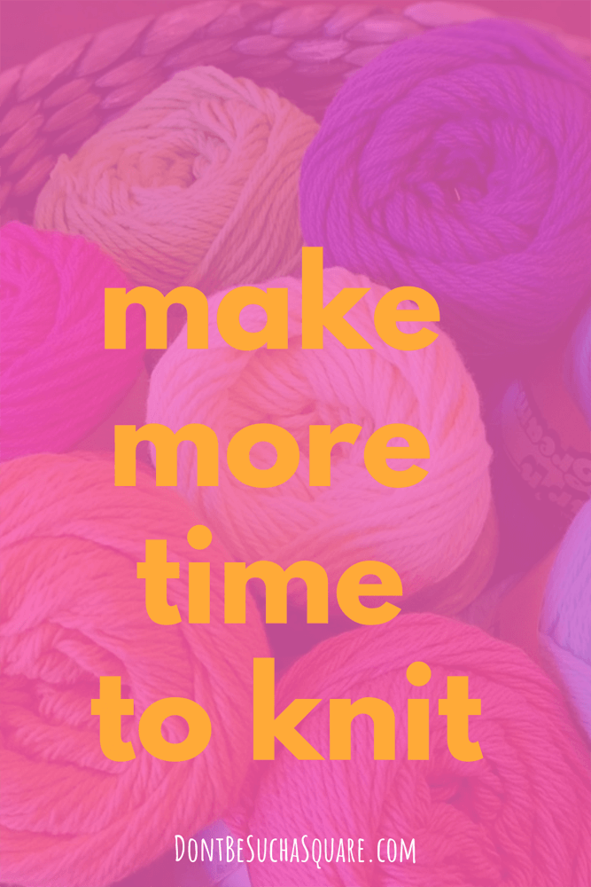 Don't Be Such a Square | make more time to knit | Knitting is good for you, these timesaving tips can help you get more time to knit #knitting