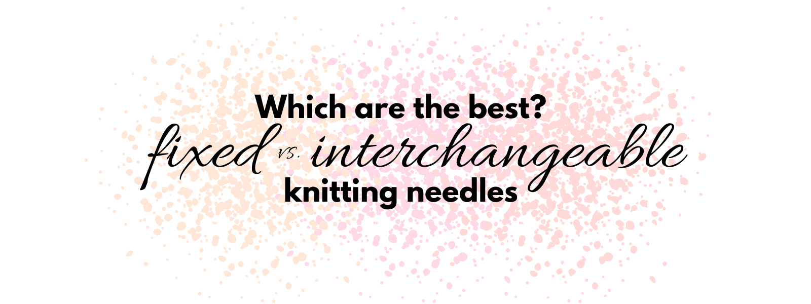 A comparison: Interchangeable vs. fixed knitting needles – which is right for you? There's some differences to take into consideration when deciding on knitting needles!